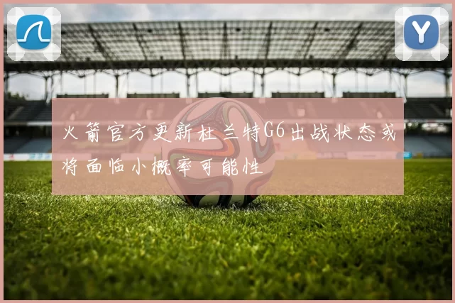 火箭官方更新杜兰特G6出战状态或将面临小概率可能性
