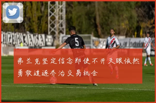 弗兰克坚定信念即使不开天眼依然勇敢追逐乔治交易机会