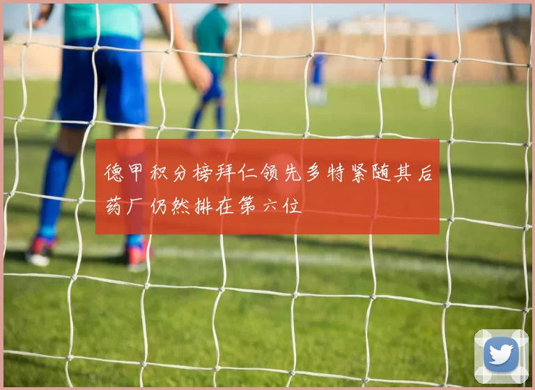 德甲积分榜拜仁领先多特紧随其后药厂仍然排在第六位