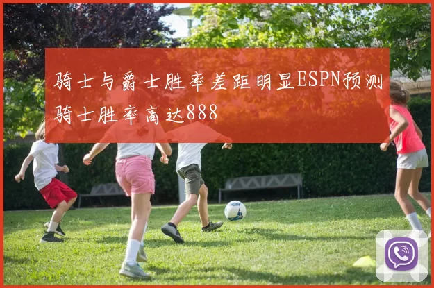 骑士与爵士胜率差距明显ESPN预测骑士胜率高达888