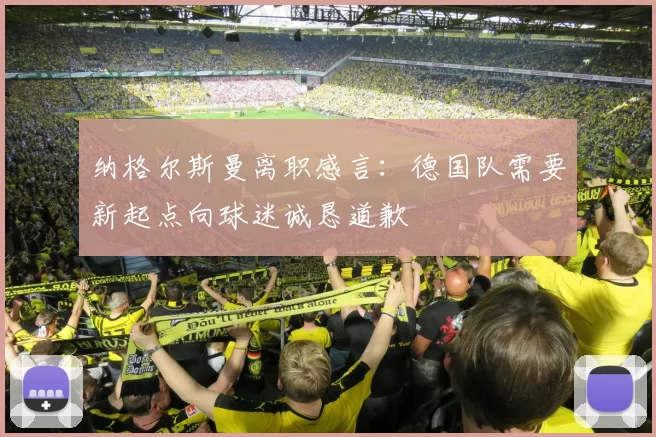 纳格尔斯曼离职感言:德国队需要新起点向球迷诚恳道歉