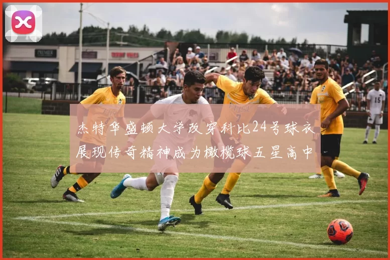 杰特华盛顿大学改穿科比24号球衣展现传奇精神成为橄榄球五星高中生