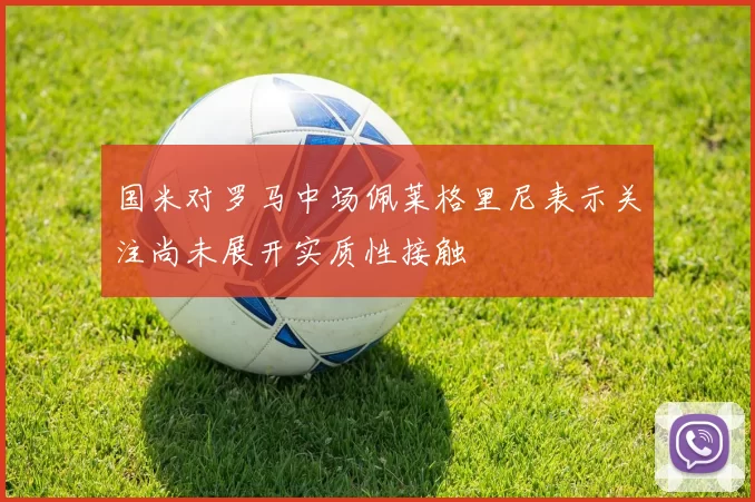 国米对罗马中场佩莱格里尼表示关注尚未展开实质性接触
